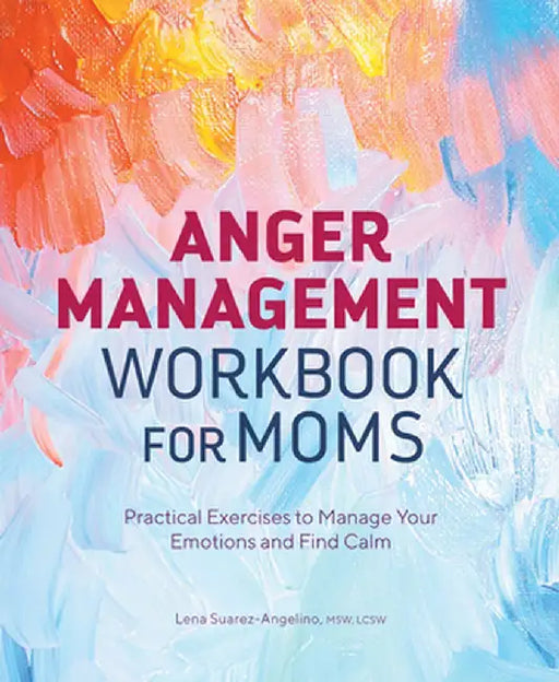 Anger Management Workbook for Moms: Practical Exercises to Manage Your Emotions and Find Calm by Lena Suarez-Angelino