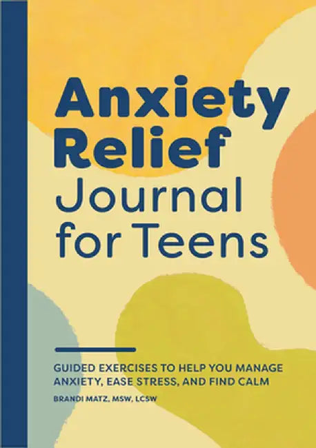 Anxiety Relief Journal for Teens: Guided Exercises to Help You Manage Anxiety, Ease Stress, and Find Calm by Brandi Matz