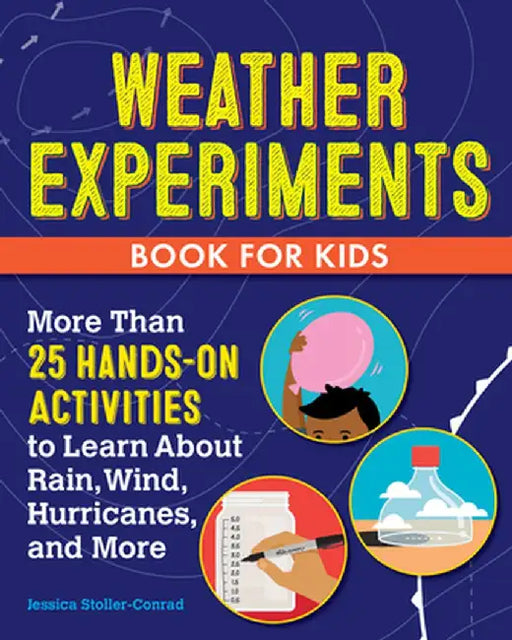 Weather Experiments Book for Kids: More Than 25 Hands-On Activities to Learn about Rain, Wind, Hurricanes, and More by Jessica Stoller-Conrad