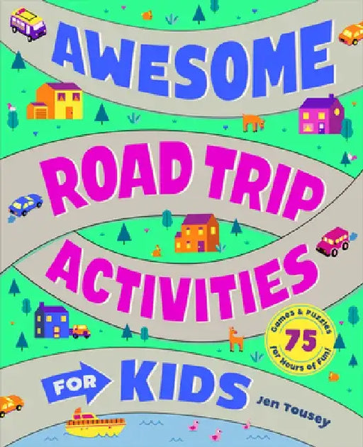 Awesome Road Trip Activities for Kids: 75 Games and Puzzles for Hours of Fun! by Jen Tousey