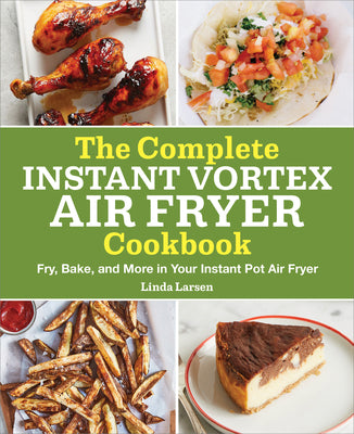 The Complete Instant Vortex Air Fryer Cookbook: Fry, Bake, and More in Your Instant Pot Air Fryer by Linda Larsen