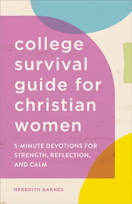 College Survival Guide for Christian Women: 5-Minute Devotions for Strength, Reflection, and Calm by Meredith Barnes