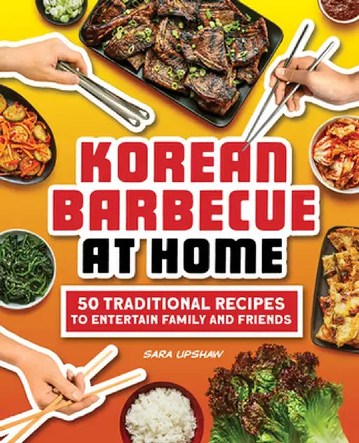 Korean Barbecue at Home: 50 Traditional Recipes to Entertain Family and Friends by Sara Upshaw