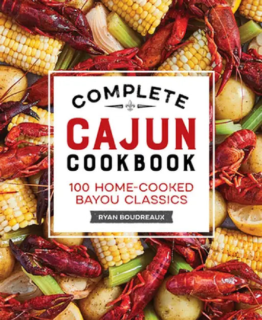 Complete Cajun Cookbook: 100 Home-Cooked Bayou Classics by Ryan Boudreaux