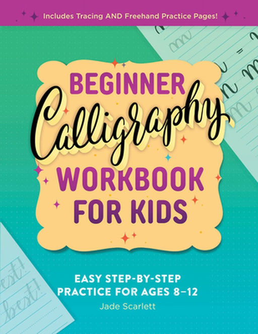 Beginner Calligraphy Workbook for Kids: Easy, Step-By-Step Practice for Ages 8-12 by Jade Scarlett