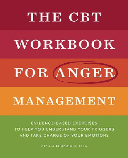 The CBT Workbook for Anger Management: Evidence-Based Exercises to Help You Understand Your Triggers and Take Charge of Your Emotions by Nixaly Leonardo