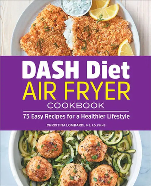 Dash Diet Air Fryer Cookbook: 75 Easy Recipes for a Healthier Lifestyle by Christina Lombardi