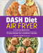 Dash Diet Air Fryer Cookbook: 75 Easy Recipes for a Healthier Lifestyle by Christina Lombardi