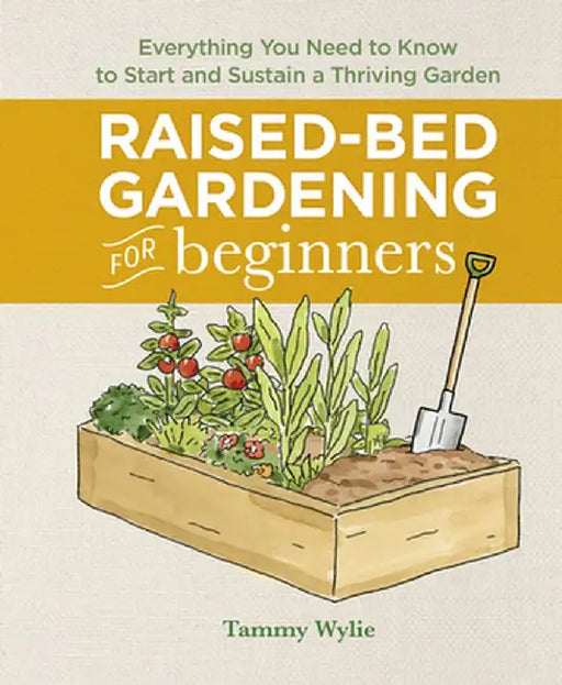 Raised-Bed Gardening for Beginners: Everything You Need to Know to Start and Sustain a Thriving Garden by Tammy Wylie
