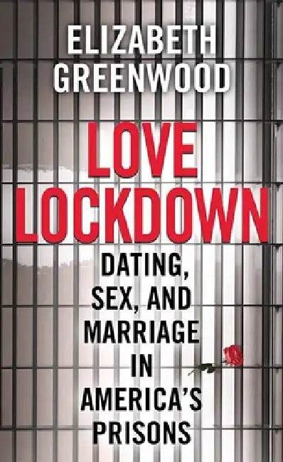 Love Lockdown: Dating, Sex, and Marriage in America's Prisons by Elizabeth Greenwood