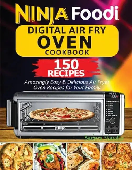 Ninja Foodi Digital Air Fry Oven Cookbook: 150 Amazingly Easy & Delicious Air Fryer Oven Recipes For Your Family by Chandler Barbara