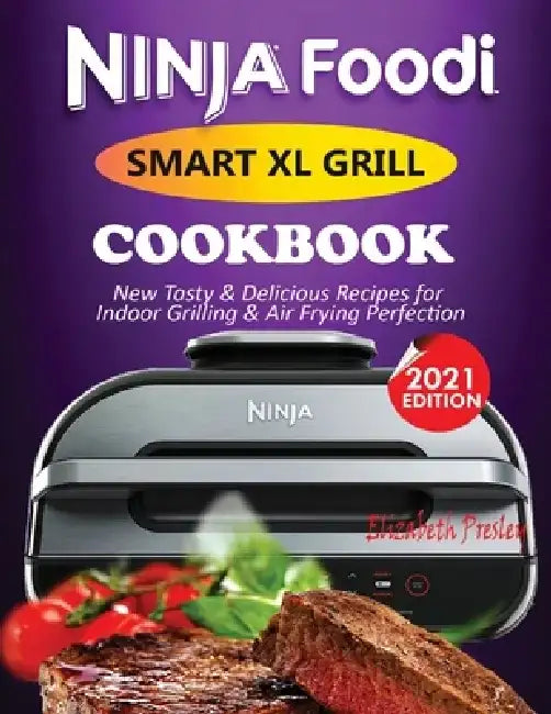 Ninja Foodi Smart XL Grill Cookbook #2021: New Tasty & Delicious Recipes For Indoor Grilling & Air Frying Perfection by Elizabeth Presley