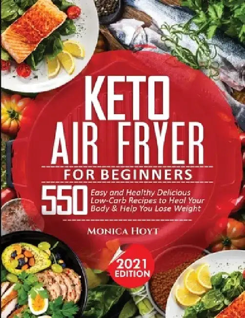 Keto Air Fryer Cookbook for Beginners: 550 Easy and Healthy Delicious Low-Carb Recipes to Heal Your Body & Help You Lose Weight by Monica Hoyt