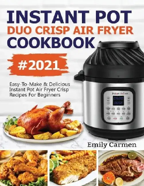 Instant Pot Duo Crisp Air Fryer Cookbook #2021: Easy-To-Make & Delicious Instant Pot Air Fryer Crisp Recipes For Beginners by Carmen Emily