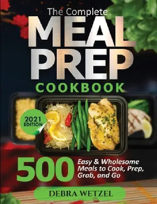The Complete Meal Prep Cookbook: 500 Easy and Wholesome Meals to Cook, Prep, Grab, and Go by Debra Wetzel