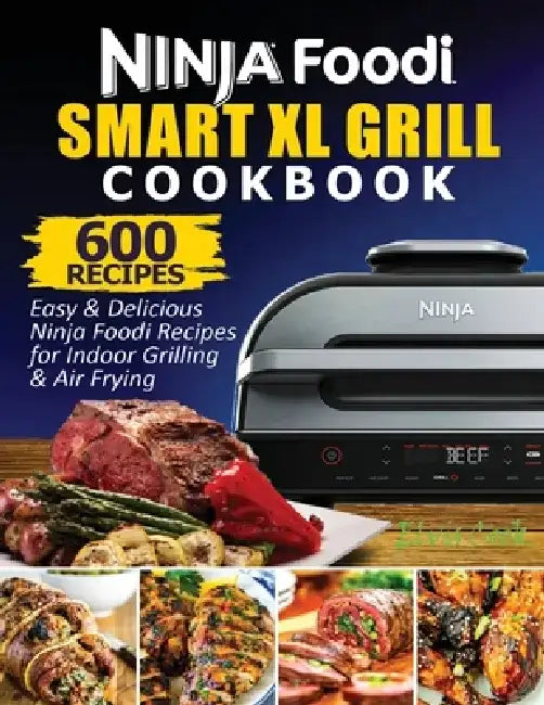 Ninja Foodi Smart XL Grill Cookbook: 600 Easy & Delicious Ninja Foodi Smart XL Grill Recipes For Indoor Grilling & Air Frying by Cook Elvis