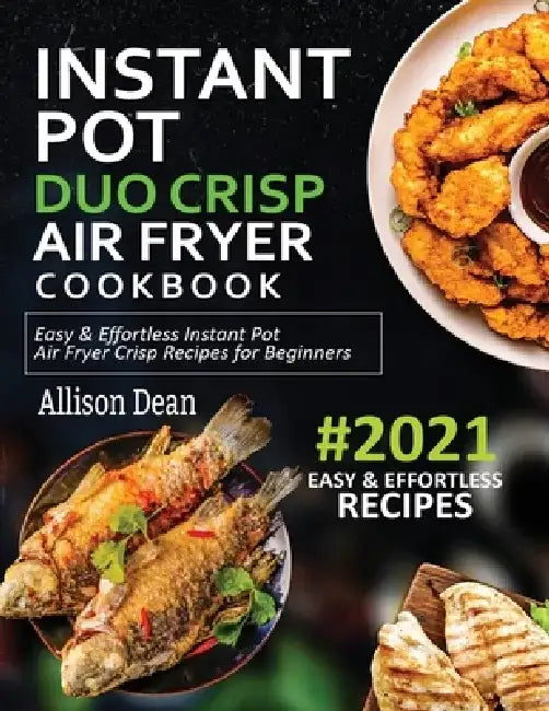 Instant Pot Duo Crisp Air Fryer Cookbook #2021: Easy & Effortless Instant Pot Air Fryer Crisp Recipes For Beginners by Allison Dean