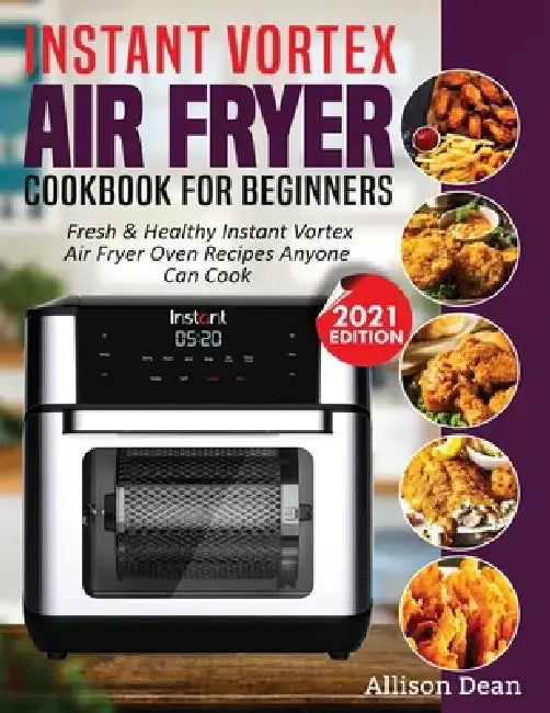 Instant Vortex Air Fryer Cookbook For Beginners: Fresh & Healthy Instant Vortex Air Fryer Oven Recipes Anyone Can Cook by Allison Dean