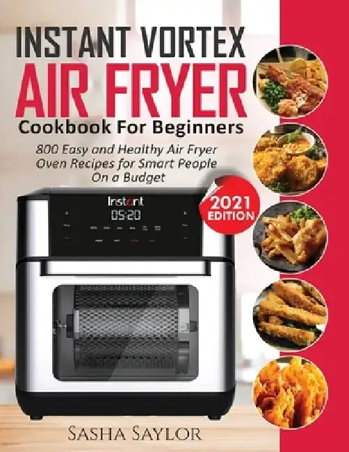 Instant Vortex Air Fryer Cookbook for Beginners: 800 Easy and Healthy Air Fryer Oven Recipes for Smart People on a Budget by Sasha Saylor