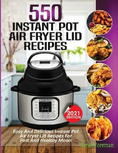 550 Instant Pot Air Fryer Lid Recipes Cookbook: Easy & Delicious Instant Pot Air Fryer Lid Recipes For Fast And Healthy Meals by Sarah Foreman