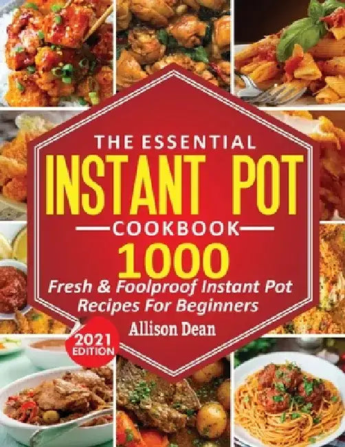 The Essential Instant Pot Cookbook: 1000 Fresh & Foolproof Instant Pot Recipes For Beginners by Allison Dean