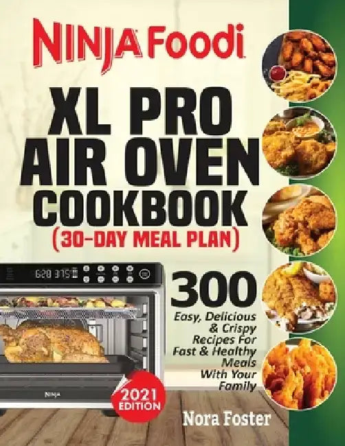 Ninja Foodi XL Pro Air Oven Cookbook: 300 Easy, Delicious & Crispy Recipes For Fast & Healthy Meals With Your Family (30-Day Meal Plan Included) by Nora Foster