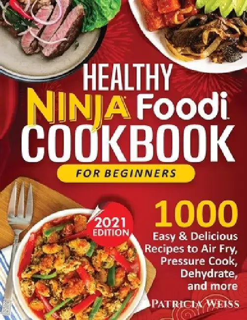 Healthy Ninja Foodi Cookbook for Beginners: 1000 Easy & Delicious Recipes to Air Fry, Pressure Cook, Dehydrate, and more by Patricia Weiss