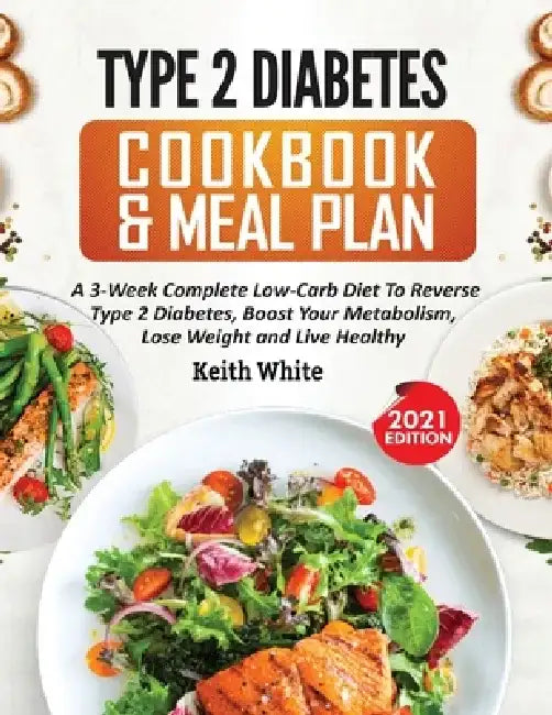 Type 2 Diabetes Cookbook & Meal Plan: A 3-Week Complete Low-Carb To Reverse Type 2 Diabetes, Boost Your Metabolism, Lose Weight & Live Healthy by Keith White