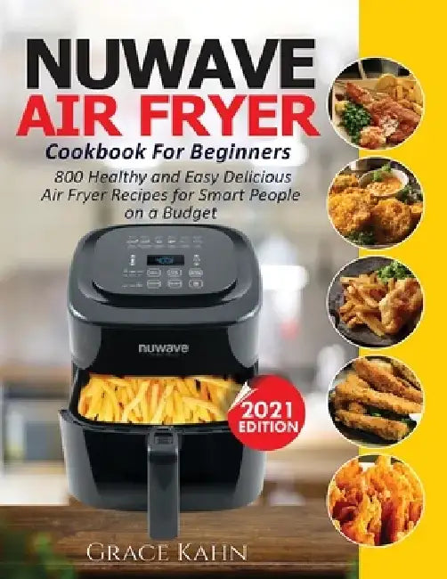 Nuwave Air Fryer Cookbook for Beginners: 800 Healthy and Easy Delicious Air Fryer Recipes for Smart People on a Budget by Grace Kahn