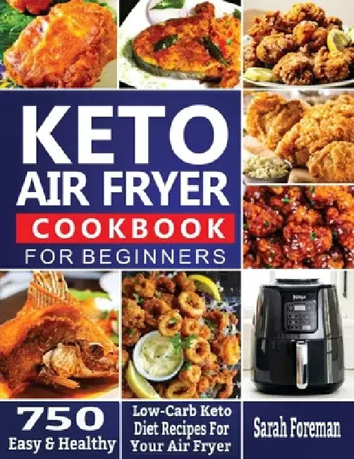 Keto Air Fryer Cookbook For Beginners: 750 Easy & Healthy Low-Carb Keto Diet Recipes For Your Air Fryer by Sarah Foreman