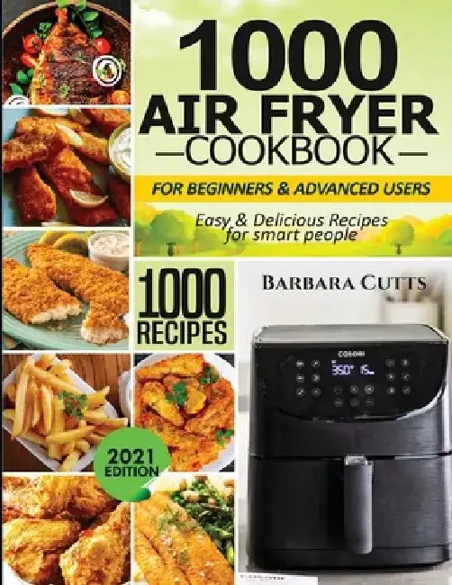 1000 Air Fryer Cookbook for Beginners and Advanced Users: Easy & Delicious Recipes for smart people by Barbara Cutts
