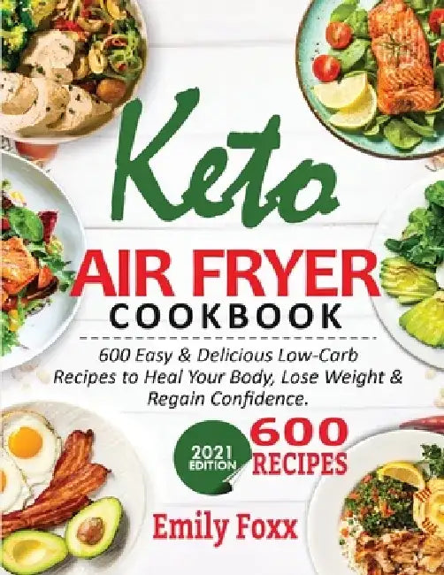 Keto Air Fryer Cookbook: 600 Easy & Delicious Low-Carb Recipes To Heal Your Body, Lose Weight & Regain Confidence by Emily Foxx