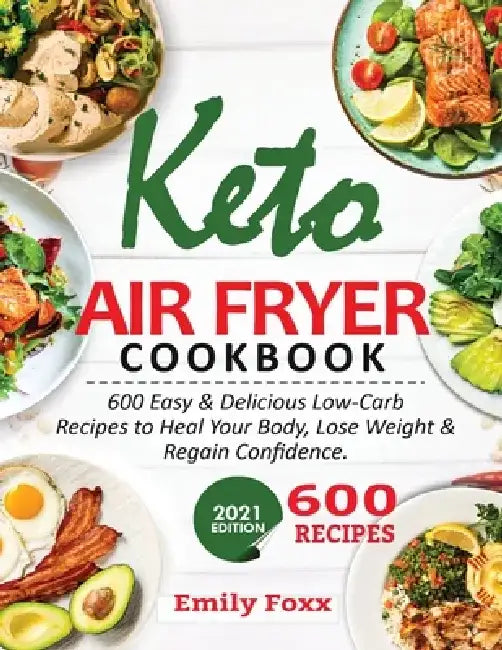 Keto Air Fryer Cookbook: 600 Easy & Delicious Low-Carb Recipes To Heal Your Body, Lose Weight & Regain Confidence by Emily Foxx