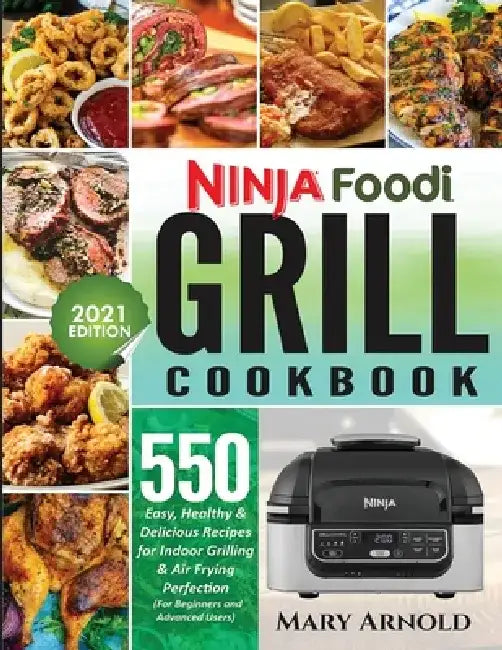 Ninja Foodi Grill Cookbook: 550 Easy, Healthy & Delicious Recipes for Indoor Grilling and Air Frying Perfection (for Beginners and Advanced Users) by Mary Arnold
