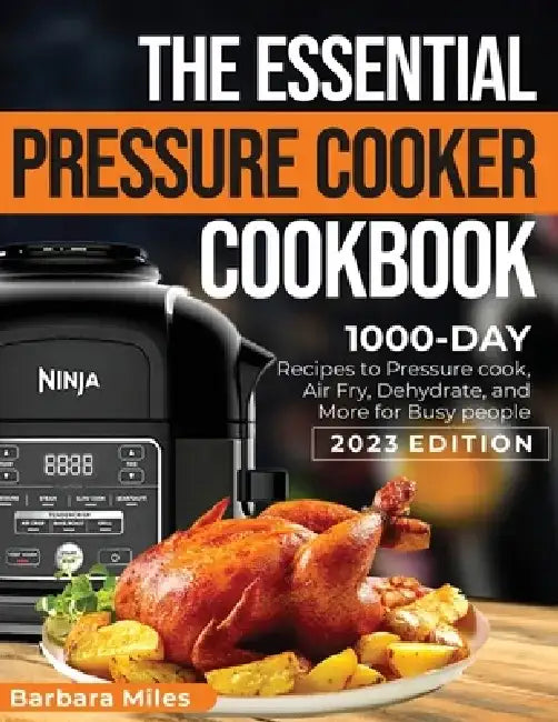 The Essential Pressure Cooker Cookbook: 1000-DAY Recipes to Pressure Cook, Air Fryer, Dehydrate, and More for Busy People 2023 Edition by Barbara Miles