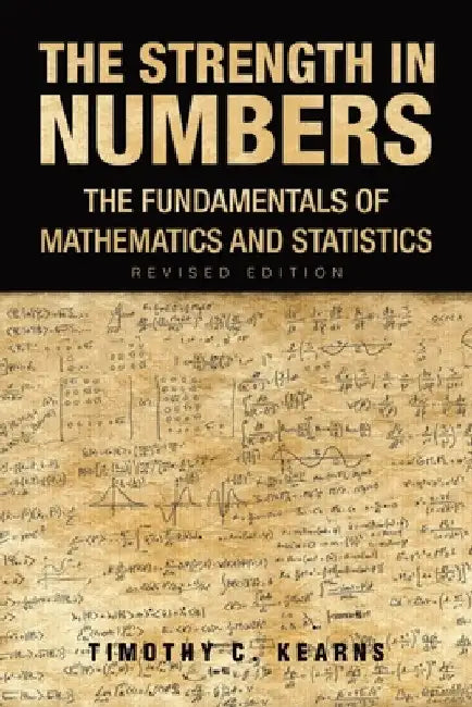 The Strength In Numbers: The Fundamentals of Mathematics and Statistics Revised Edition by Timothy C. Kearns
