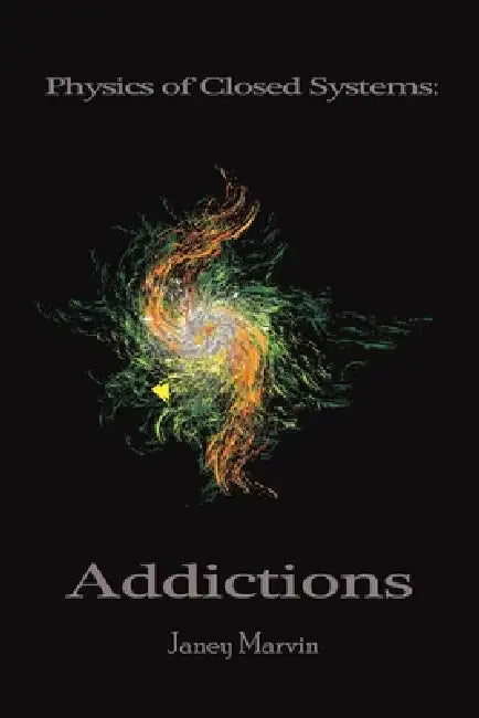 Physics of Closed Systems: Addictions by Janey Marvin