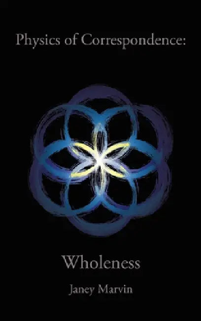 Physics of Correspondence Wholeness by Janey Marvin