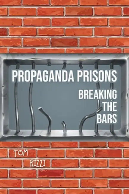 Propaganda Prisons: Breaking The Bars by Tom Rizzi