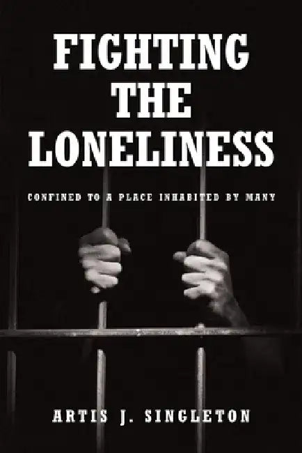 Fighting the Loneliness: Confined to a Place Inhabited by Many by Artis J. Singleton