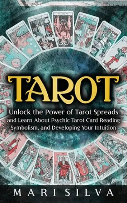 Tarot: Unlock the Power of Tarot Spreads and Learn About Psychic Tarot Card Reading, Symbolism, and Developing Your Intuition by Mari Silva