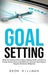 Goal Setting: What You Need to Know About Setting Goals and How to Create Action Plans and Habits for Success that Don't Require Imm by Deon Hillman