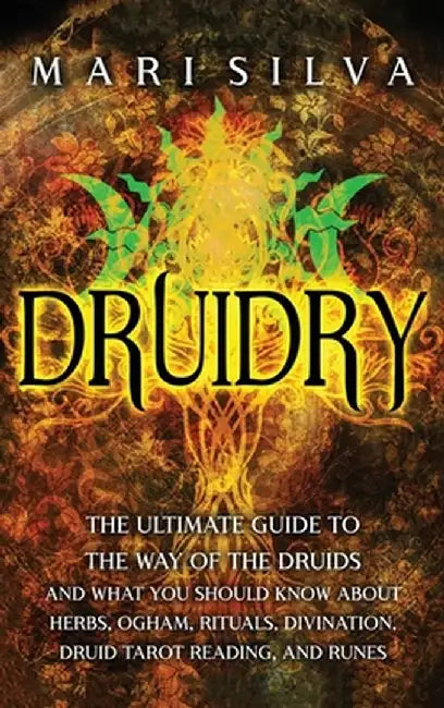 Druidry: The Ultimate Guide to the Way of the Druids and What You Should Know About Herbs, Ogham, Rituals, Divination, Druid Ta by Mari Silva