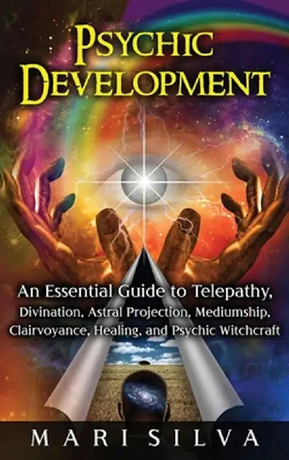 Psychic Development: An Essential Guide to Telepathy, Divination, Astral Projection, Mediumship, Clairvoyance, Healing, and Psychic Witchcr by Mari Silva