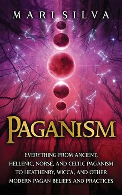 Paganism: Everything from Ancient, Hellenic, Norse, and Celtic Paganism to Heathenry, Wicca, and Other Modern Pagan Beliefs and by Mari Silva