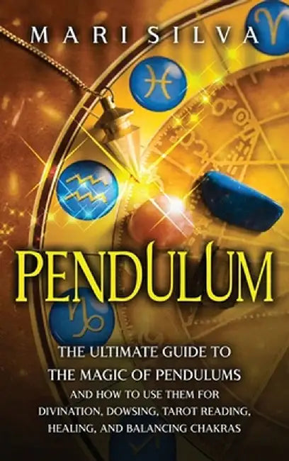 Pendulum: The Ultimate Guide to the Magic of Pendulums and How to Use Them for Divination, Dowsing, Tarot Reading, Healing, and by Mari Silva