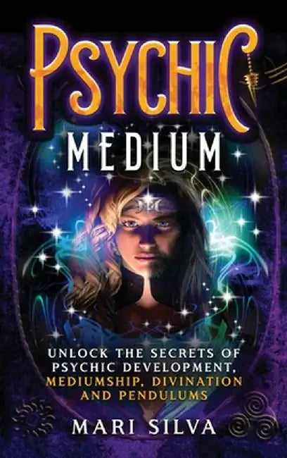 Psychic Medium: Unlock the Secrets of Psychic Development, Mediumship, Divination and Pendulums by Mari Silva