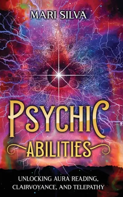 Psychic Abilities: Unlocking Aura Reading, Clairvoyance, and Telepathy by Mari Silva