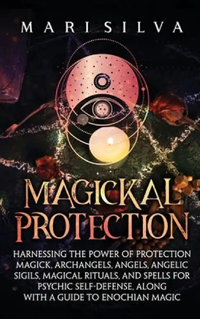 Magickal Protection: Harnessing the Power of Protection Magick, Archangels, Angels, Angelic Sigils, Magical Rituals, and Spells for Psychic by Mari Silva