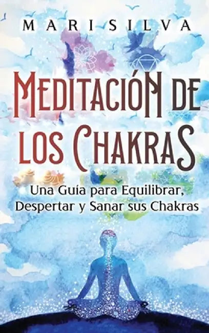 Meditación de los Chakras: Una guía para equilibrar, despertar y sanar sus chakras by Mari Silva